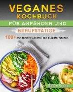 Veganes Kochbuch fur Anfanger und Berufstatige: 100+ wunderbare Gerichte, die glucklich machen.