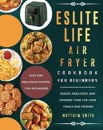 ESLITE LIFE Air Fryer Cookbook for Beginners: Easy and Delicious Recipes for Beginners. Easier, Healthier, and Crispier Food for Your Family and Friends