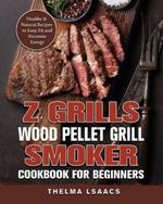 Z Grills Wood Pellet Grill & Smoker Cookbook For Beginners: Healthy & Natural Recipes to Keep Fit and Maintain Energy