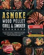 The Complete ASMOKE Wood Pellet Grill & Smoker Cookbook: Yummy And Family-Approved Recipes For Anyone Who Want To Enjoy Tasty Effortless Dish