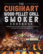 The Cuisinart Wood Pellet Grill and Smoker Cookbook: Amazingly Easy-to-Follow and Foolproof Recipes for Your Cuisinart Wood Pellet Grill and Smoker