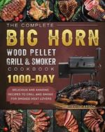 The Complete BIG HORN Wood Pellet Grill And Smoker Cookbook: 1000-Day Delicious And Amazing Recipes To Grill And Smoke For Smoked Meat Lovers