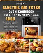 Innsky Electric Air Fryer Oven Cookbook for Beginners 1000: 1000 Days Healthy Savory Recipes for Your Innsky Electric Air Fryer Oven to Air Fry, Bake, Rotisserie, Dehydrate, Toast, Roast