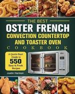 The Best Oster French Convection Countertop and Toaster Oven Cookbook: A Quick-Start Guide to 550 Easy &Fresh Recipes