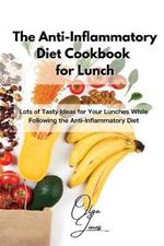 The Anti-Inflammatory Diet Cookbook for Lunch: Lots of Tasty Ideas for Your Lunches While Following the Anti-Inflammatory Diet