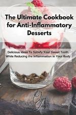 The Ultimate Cookbook for Anti-Inflammatory Desserts: Delicious Ideas To Satisfy Your Sweet Tooth While Reducing the Inflammation in Your Body