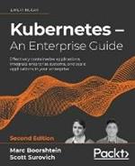 Kubernetes - An Enterprise Guide: Effectively containerize applications, integrate enterprise systems, and scale applications in your enterprise