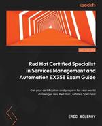 Red Hat Certified Specialist in Services Management and Automation EX358 Exam Guide: Get your certification and prepare for real-world challenges as a Red Hat Certified Specialist