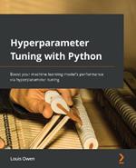 Hyperparameter Tuning with Python: Boost your machine learning model's performance via hyperparameter tuning