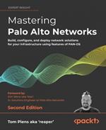 Mastering Palo Alto Networks: Build, configure, and deploy network solutions for your infrastructure using features of PAN-OS