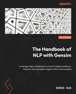 The Handbook of NLP with Gensim: Leverage topic modeling to uncover hidden patterns, themes, and valuable insights within textual data