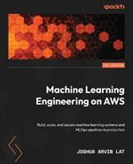 Machine Learning Engineering on AWS: Build, scale, and secure machine learning systems and MLOps pipelines in production