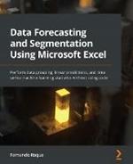 Data Forecasting and Segmentation Using Microsoft Excel: Perform data grouping, linear predictions, and time series machine learning statistics without using code