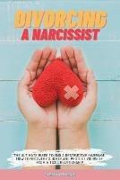 Divorcing a Narcissist: The Ultimate Guide to End a Destructive Marriage. How to Recovery Quickly and Protect Yourself from a Toxic Relationship