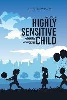 Raising A Highly Sensitive Child: A Reassuring Guide to Help Parenting Confident, Emotionally Intelligent and Highly Sensitive Kids. How to Nurture Their Gift and Easily Manage Your Family's Daily Life