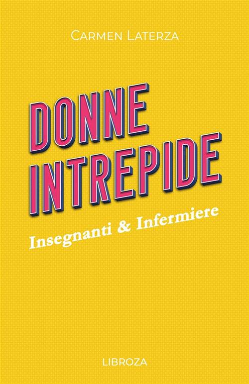 Donne intrepide. Vol. 5: Insegnanti & Infermiere - Carmen Laterza - copertina