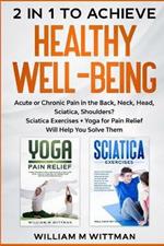 Achieve Healthy Well-Being: Acute or Chronic Pain in the Back, Neck, Head, Sciatica, Shoulders? Sciatica Exercises + Yoga for Pain Relief Will Help You Solve Them