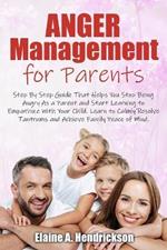 Anger Management for Parents: Step By Step Guide: That Helps You Stop Being Angry As a Parent and Start Learning to Empathize With Your Child. Learn to Calmly Resolve Tantrums and Achieve Family Peace of mind