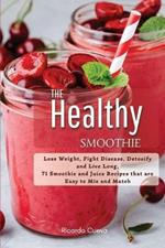 The Healthy Smoothie: Lose Weight, Fight Disease, Detoxify and Live Long, 71 Smoothie and Juice Recipes that are Easy to Mix and Match.