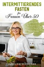 Intermittierendes Fasten fur Frauen UEber 50: Wie man Gewicht verliert und Fett verbrennen nach der Menopause mit der wissenschaftlichen 5-Schritte-Stoffwechsel-Methode und Verlangsamen des Alterns mit einfachen Strategien Intermittent Fasting (German Version)