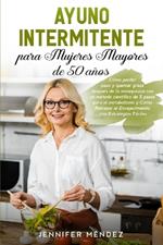 Ayuno Intermitente para Mujeres Mayores de 50 Anos: Como perder peso y quemar grasa despues de la menopausia con un metodo cientifico de 5 pasos para el metabolismo y Como Retrasar el Envejecimiento con Estrategias Faciles Intermittent Fasting (Spanish Version)