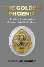 Golden Phoenix, The: Russia, Ukraine and a Coming New World Order