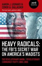 Heavy Radicals: The FBI's Secret War on America's Maoists (second edition): The Revolutionary Union / Revolutionary Communist Party 1968-1980