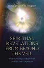 Spiritual Revelations from Beyond the Veil: What Humanity Can Learn from the Near Death Experience