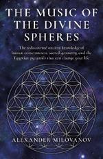 Music of the Divine Spheres, The: The rediscovered ancient knowledge of human consciousness, sacred geometry, and the Egyptian pyramids that can change your life