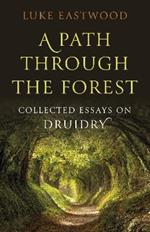 Path through the Forest, A: Collected Essays on Druidry