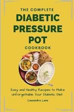 The Complete Diabetic Pressure Pot Cookbook: Easy and Healthy Recipes to Make Unforgettable Your Diabetic Diet