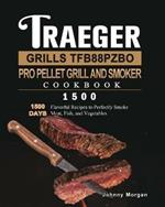 Traeger Grills TFB88PZBO Pro Pellet Grill and Smoker Cookbook 1500: 1500 Days Flavorful Recipes to Perfectly Smoke Meat, Fish, and Vegetables