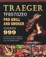 Traeger TFB57GZEO Pro Grill and Smoker Cookbook 999: The Ultimate Guide For Beginners With 999 Days Easy-To-Replicate, Juicy, And Tasteful Recipes