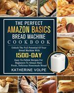 The Perfect Amazon Basics Bread Machine Cookbook: Unlock The Full Potential Of Your Bread Machine With 1500-Day Easy-To-Follow Recipes For Beginners To Always Have Fresh, Delicious Homemade Bread