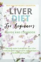 Liver Diet Cookbook For Beginners: The Easiest Guide To Maintain Your Renal Health Routine And To Cook 130+ Recipes In The Best Way Possible