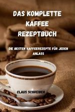 Das Komplette Kaffee Rezeptbuch: Die besten Kaffeerezepte fur jeden Anlass