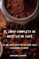 El Libro Completo de Recetas de Cafe: Las mejores recetas de cafe para cualquier ocasion: Les meilleures recettes de cafe pour toutes les occasions