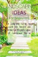 Landscaping Ideas for Beginners: A Complete Guide to Learn the Basics and Creative Project Ideas of Landscape Design