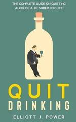 Quit Drinking: The Complete Guide on Quitting Alcohol and Be Sober For Life