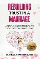 Rebuilding Trust in a Marriage: A Complete Guide to Rebuilding Your Relationship, Overcome Codependency, Resolve Conflict and Improve Intimacy