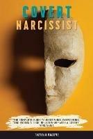 Covert Narcissist: The Complete Guide to Identifying, Overcoming, and Ending a Toxic Relationship with a Covert Narcissist