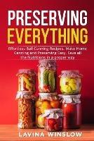 Preserving Everything: Effortless Ball Canning Recipes. Make Home Canning and Preserving Easy. Save all the Nutritions in a proper way