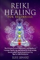 Reiki Healing for Beginners: The Ultimate Guide to Meditation and Healing to Increase Your Energy and Defeat the Daily Anxiety. Learning Reiki Symbols and Acquiring Tips for Reiki Meditation