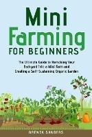 Mini Farming for Beginners: The Ultimate Guide to Remaking Your Backyard Into a Mini Farm and Creating a Self-Sustaining Organic Garden