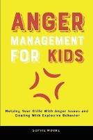 Anger Management for Kids: Helping Your Child With Anger Issues and Dealing With Explosive Behavior