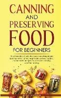 Canning and Preserving Food for Beginners: The Complete Guide to store everything in jars ( canned meat, jams, vegetables, jellies, pickles ) - homemade recipes for pressure canning, and Fermenting