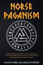 Norse Paganism: A Modern Beginner's Guide to Asatru & Heathenry, their Gods, Rituals, and Ceremonies to Understanding the Mysteries of the Northern Traditions