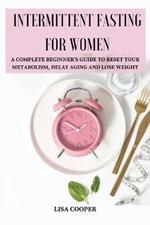 Intermittent Fasting for Women: A Complete Beginner's Guide to Reset Your Metabolism, Delay Aging and Lose Weight