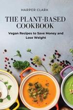 The Plant-Based Cookbook: Vegan Recipes to Save Money and Lose Weight