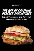 The Art of Crafting Perfect Sandwiches: Expert Techniques and Flavorful Recipes for Every Taste